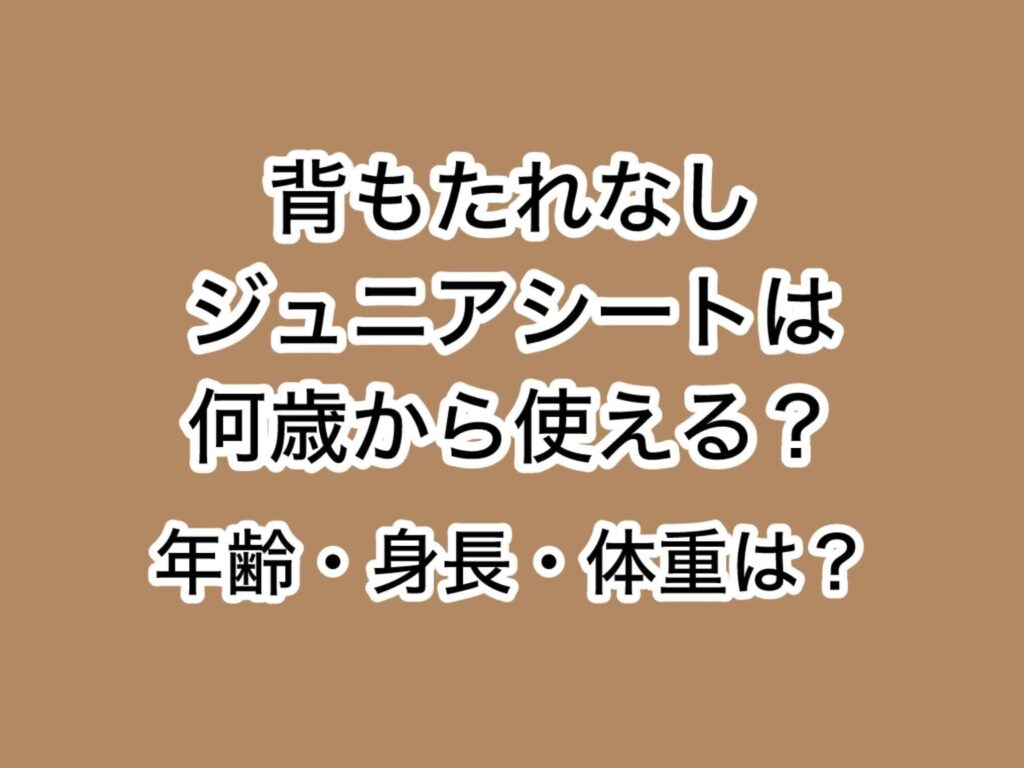 背もたれなしジュニアシートは何歳から使える?
