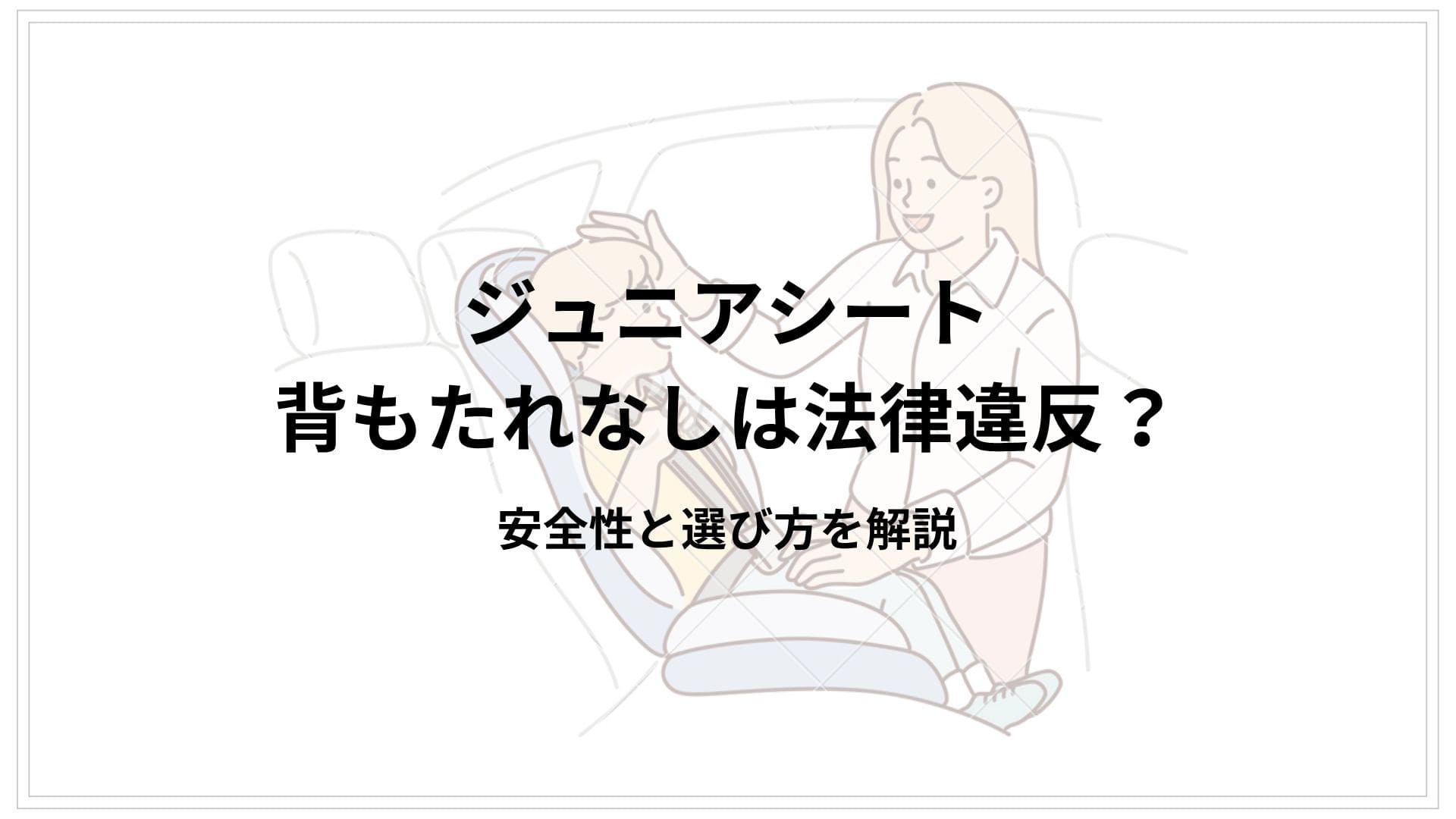 ジュニアシートの背もたれなしは法律違反？安全性と選び方を解説