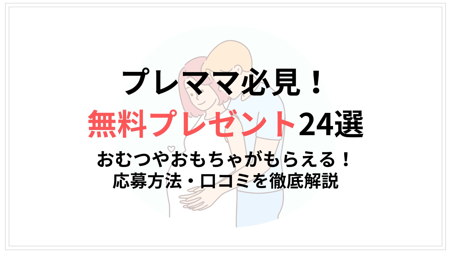【2025年最新版】プレママ必見の無料プレゼント24選。おむつやおもちゃがもらえる！