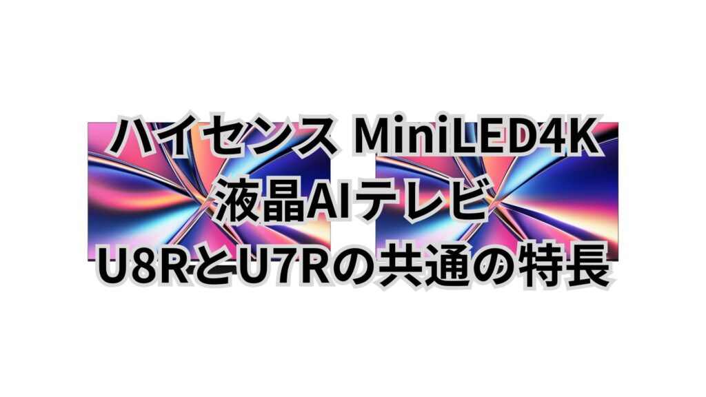 U8RとU7R 共通の特長 ハイセンス液晶AIテレビ
