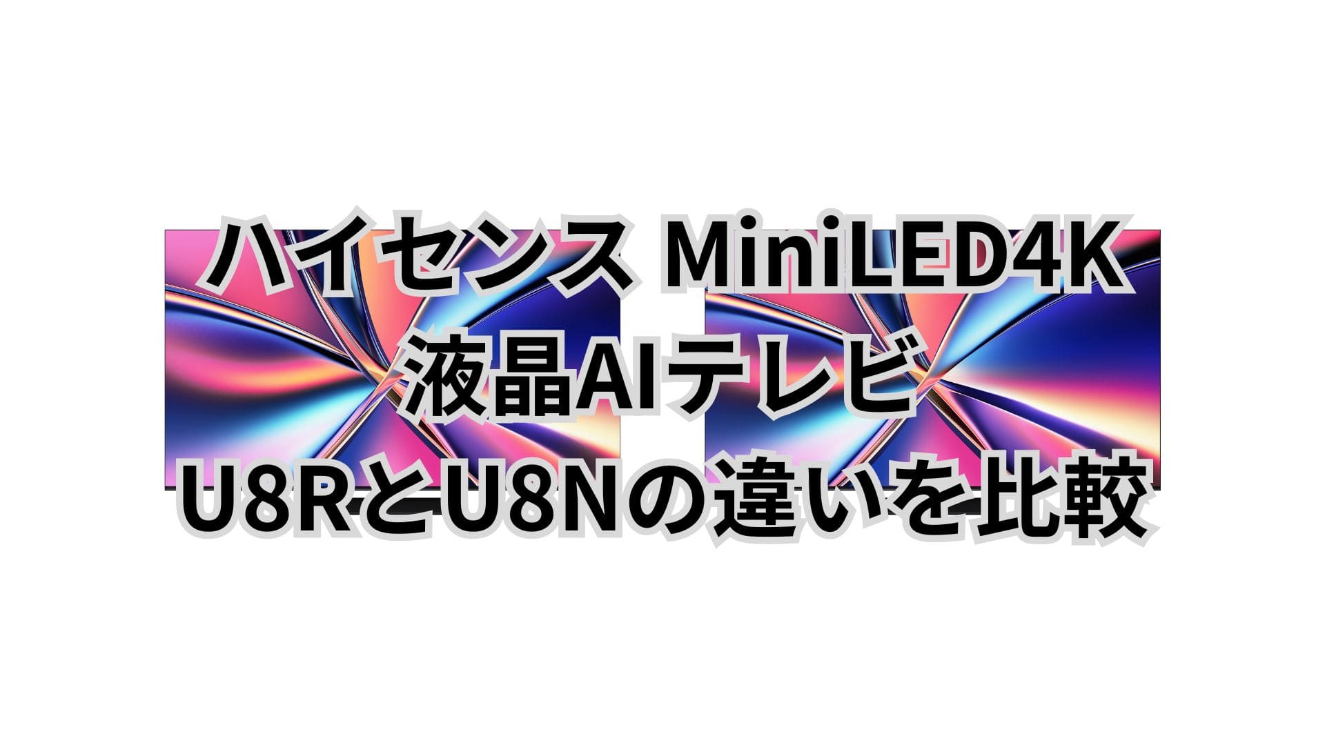 U8RとU8Nの違い11個を比較。ハイセンスMiniLED4K液晶AIテレビ