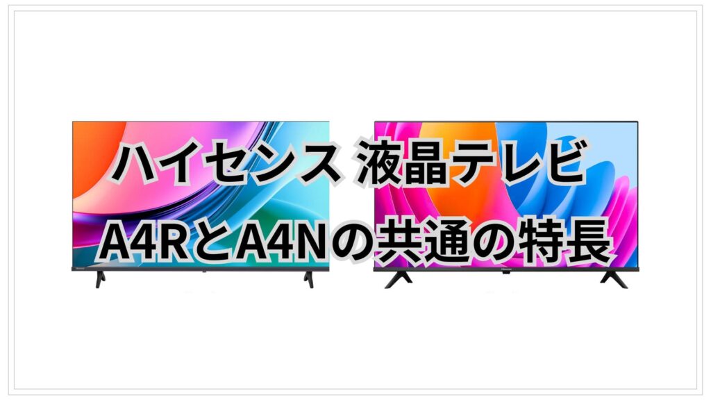 A4RとA4N 共通の特長 ハイセンス液晶テレビ