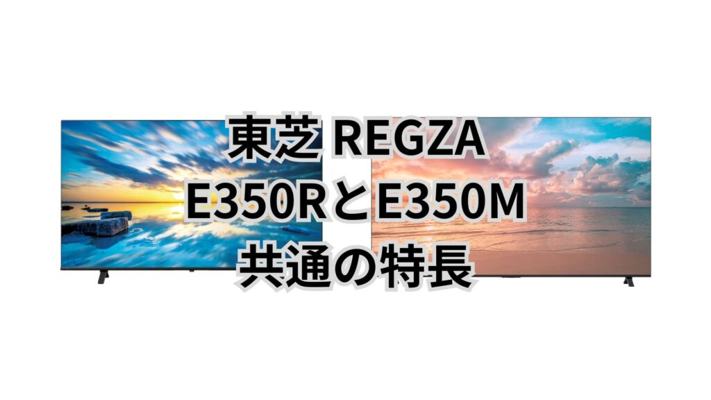 E350RとE350M 共通の特長 東芝REGZA