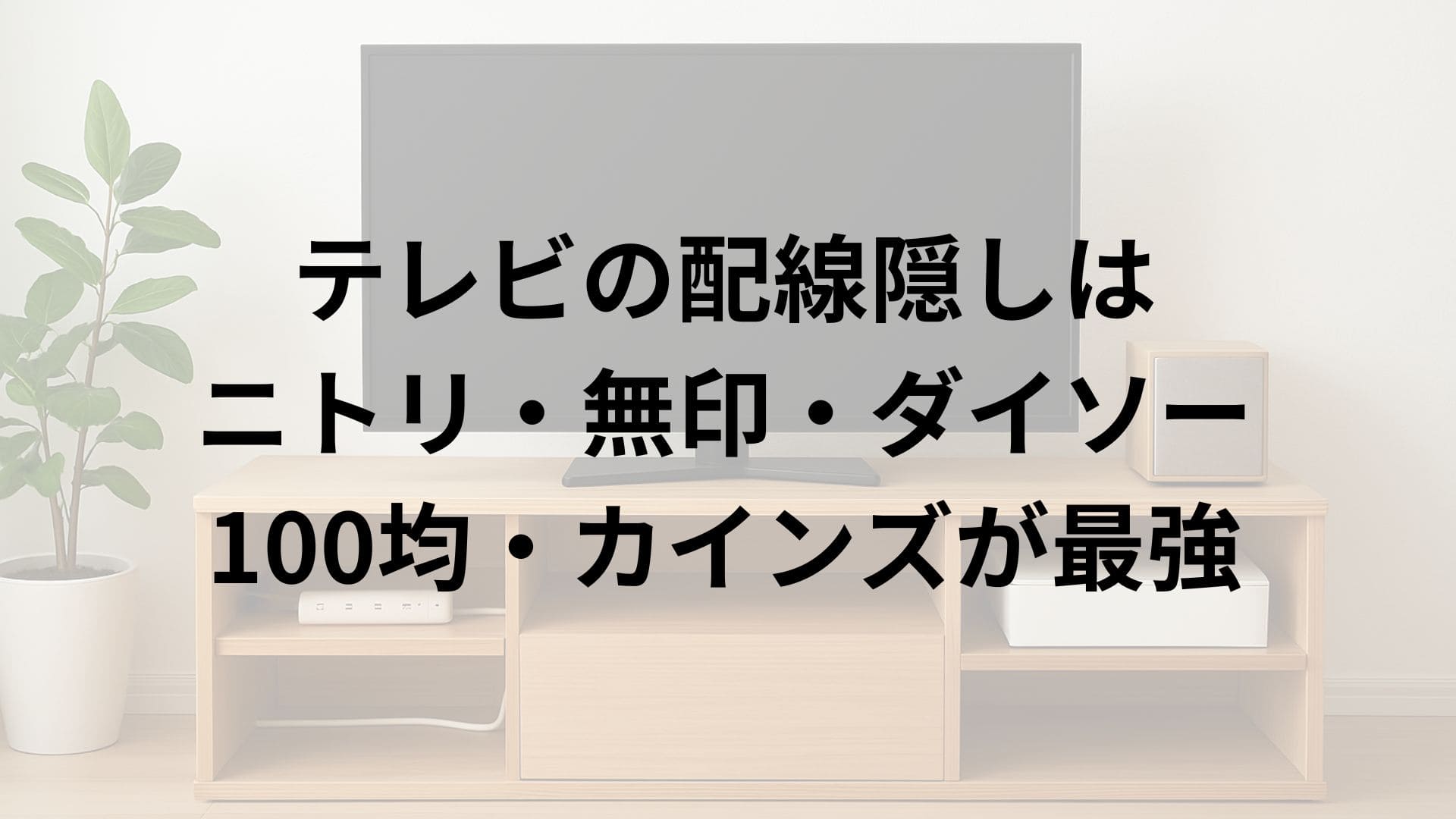 テレビの配線隠しはニトリ・無印・ダイソー・100均・カインズが最強