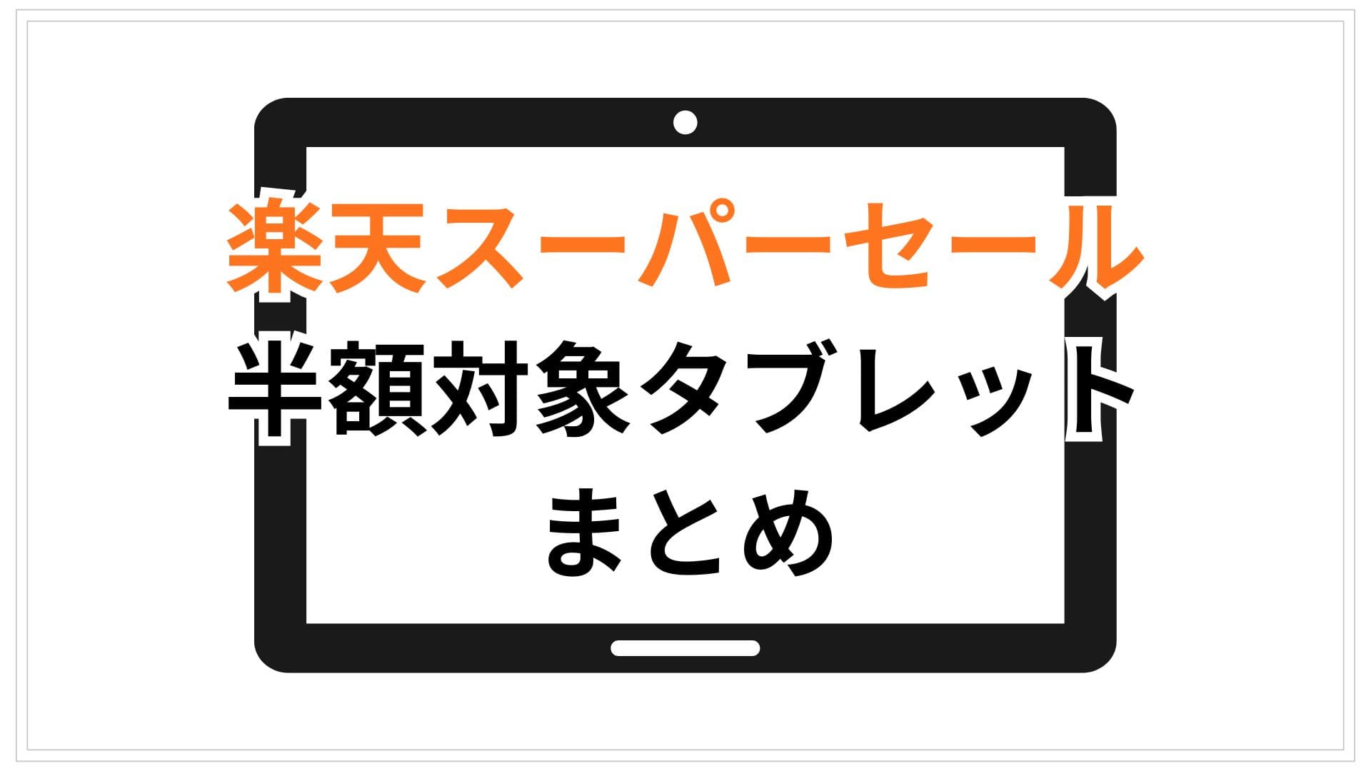 【12/5更新】楽天スーパーセール半額対象のタブレットまとめ。最大％商品アリ！