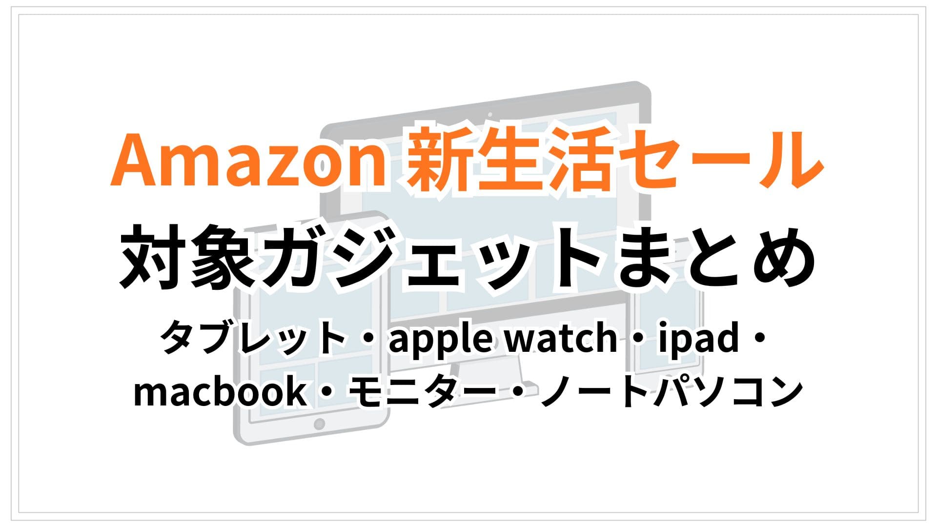 【2026年2月更新】Amazon新生活セールおすすめまとめ タブレット・apple watch・ipad・macbook・モニター・ノートパソコン