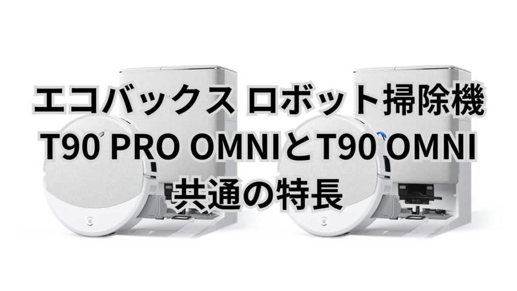 T90 PRO OMNIとT90 OMNI 共通の特長 エコバックスDEEBOT