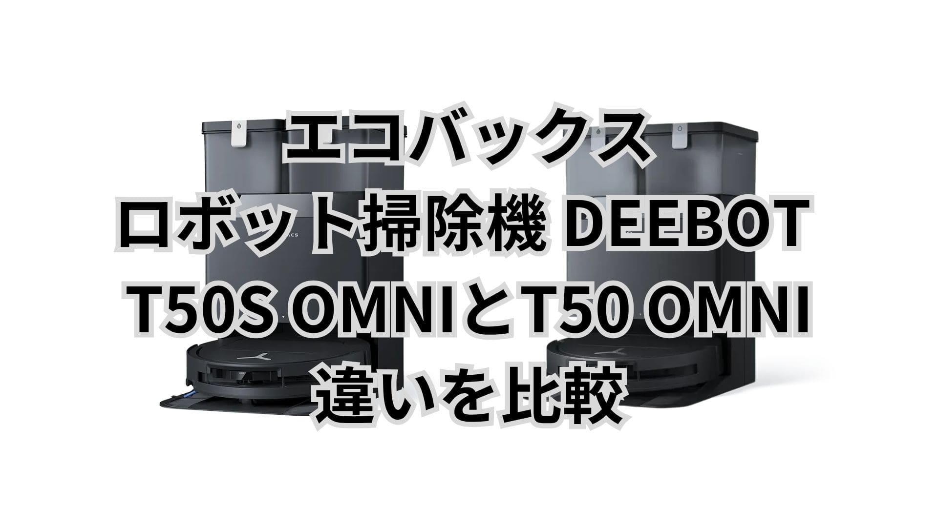 DEEBOT T50S OMNIとT50 OMNIの違い8つを比較。エコバックスロボット掃除機