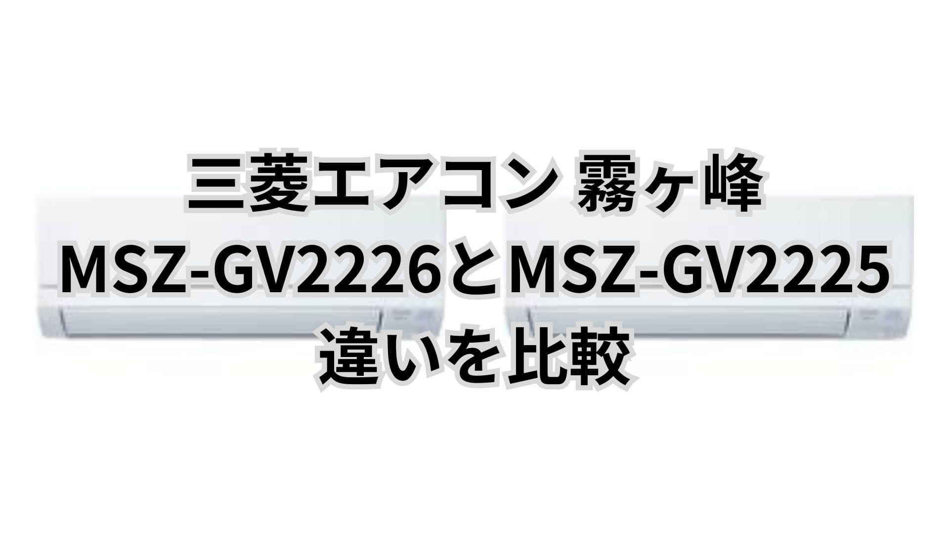 MSZ-GV2226と型落ちMSZ-GV2225の違いを比較。三菱エアコン霧ヶ峰