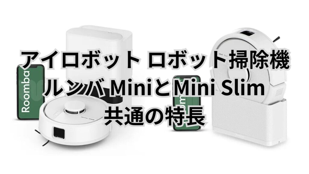 MiniとMini Slim 共通の特長 ルンバアイロボット
