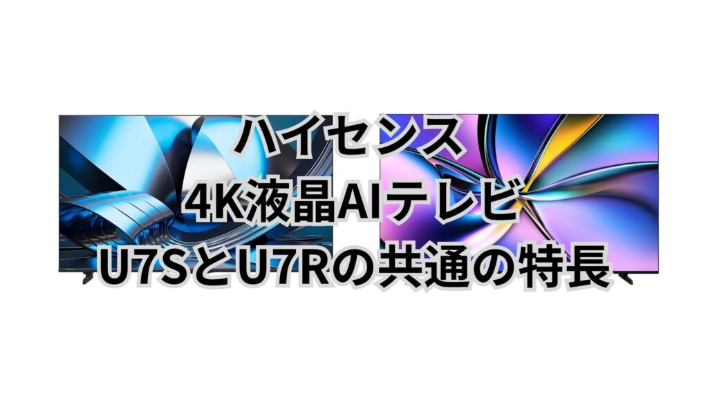 U7SとU7R 共通の特長 ハイセンス4K液晶テレビ