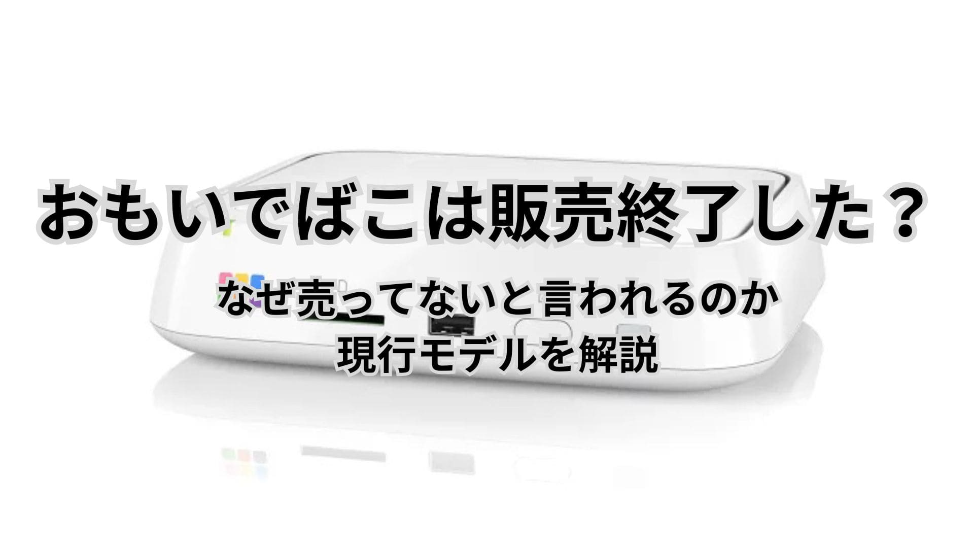 おもいでばこは販売終了した？なぜ売ってないと言われるのか現行モデルも解説